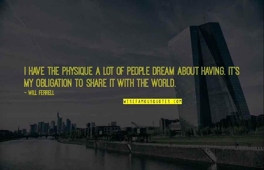 About Dream Quotes By Will Ferrell: I have the physique a lot of people About Dream Quotes By Will Ferrell: I have the physique a lot of people