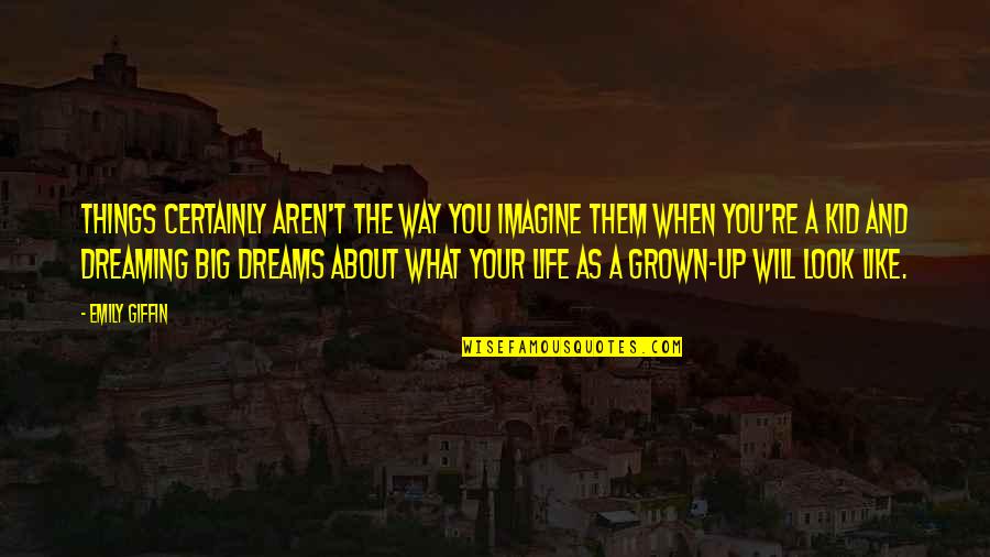 About Dreams Quotes By Emily Giffin: Things certainly aren't the way you imagine them