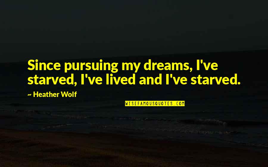 About Dreams Quotes By Heather Wolf: Since pursuing my dreams, I've starved, I've lived