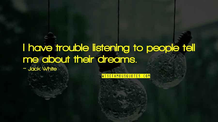 About Dreams Quotes By Jack White: I have trouble listening to people tell me