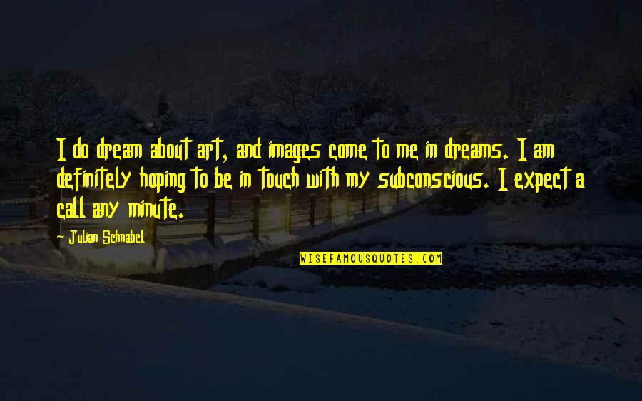 About Dreams Quotes By Julian Schnabel: I do dream about art, and images come