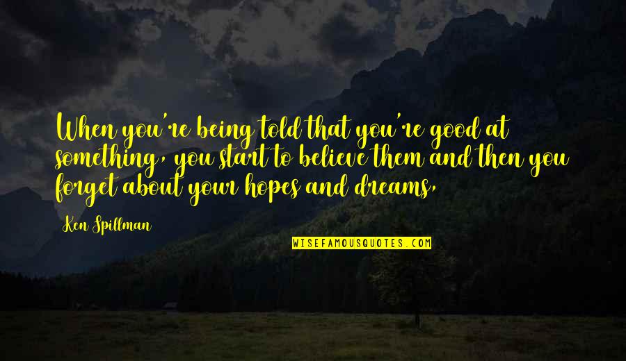 About Dreams Quotes By Ken Spillman: When you're being told that you're good at