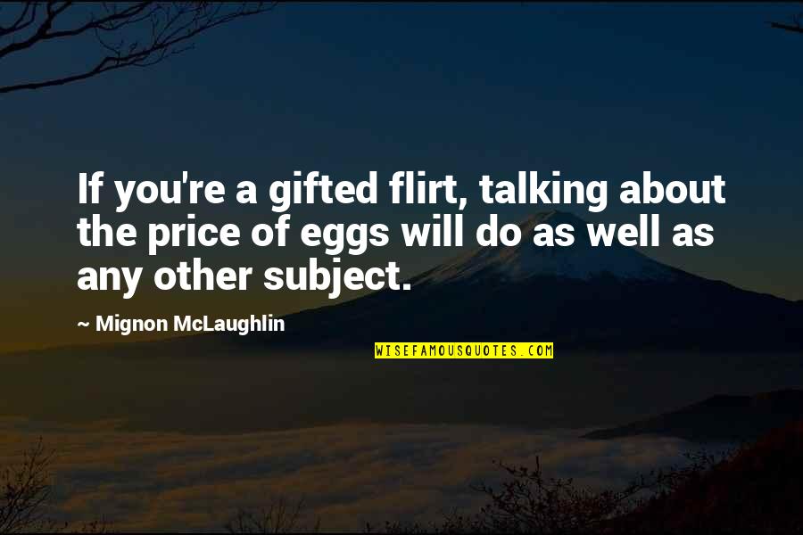 About Eggs Quotes By Mignon McLaughlin: If you're a gifted flirt, talking about the