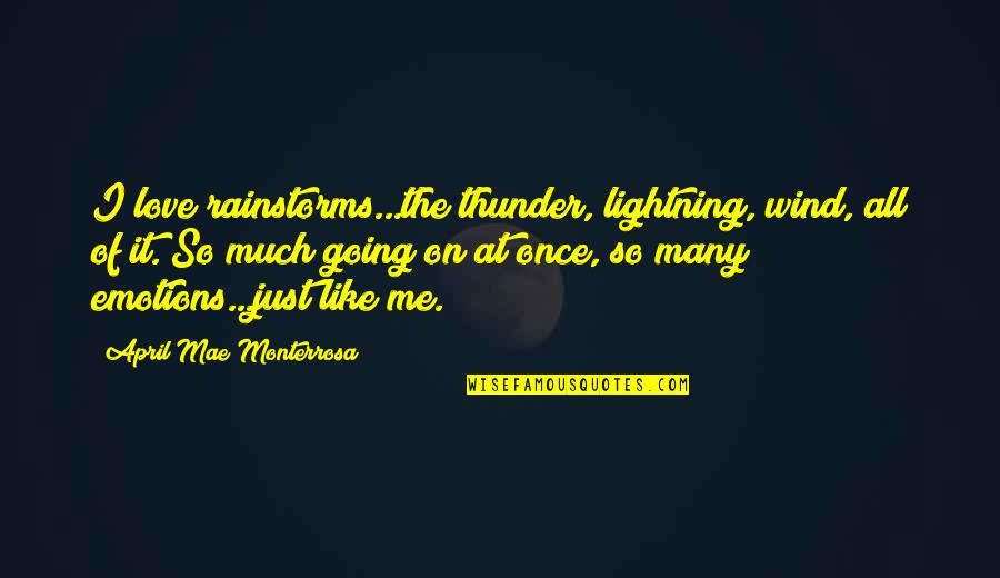 About Emotions Quotes By April Mae Monterrosa: I love rainstorms...the thunder, lightning, wind, all of About Emotions Quotes By April Mae Monterrosa: I love rainstorms...the thunder, lightning, wind, all of