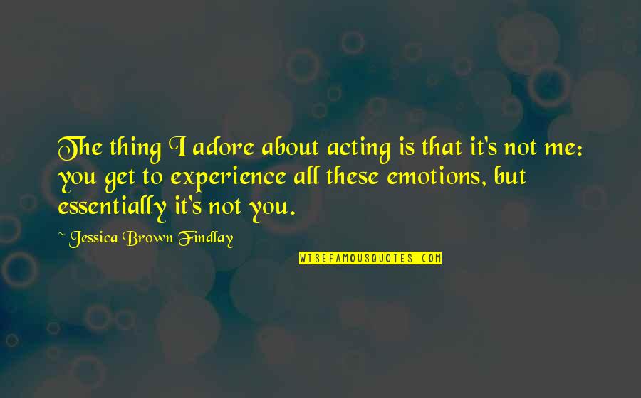 About Emotions Quotes By Jessica Brown Findlay: The thing I adore about acting is that About Emotions Quotes By Jessica Brown Findlay: The thing I adore about acting is that