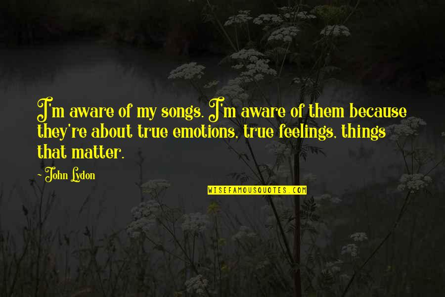 About Emotions Quotes By John Lydon: I'm aware of my songs. I'm aware of About Emotions Quotes By John Lydon: I'm aware of my songs. I'm aware of