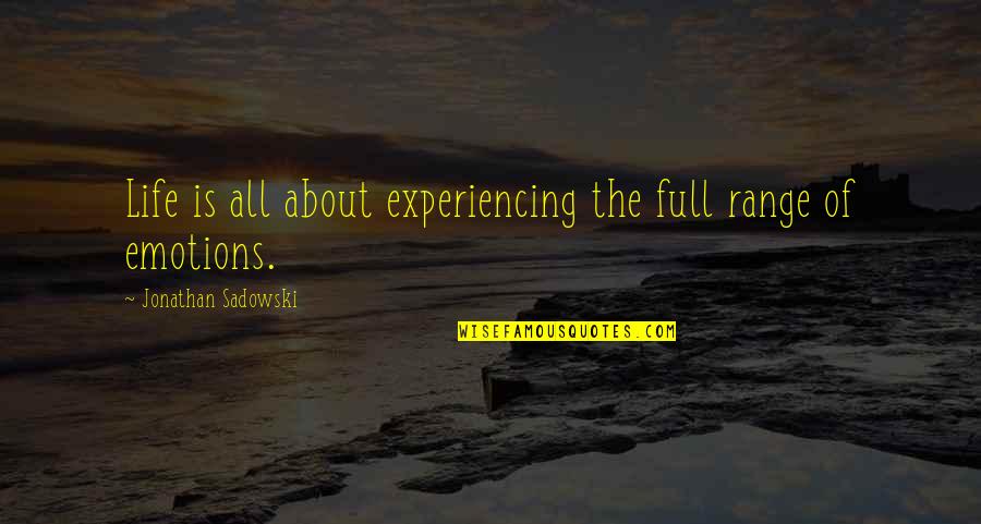About Emotions Quotes By Jonathan Sadowski: Life is all about experiencing the full range About Emotions Quotes By Jonathan Sadowski: Life is all about experiencing the full range