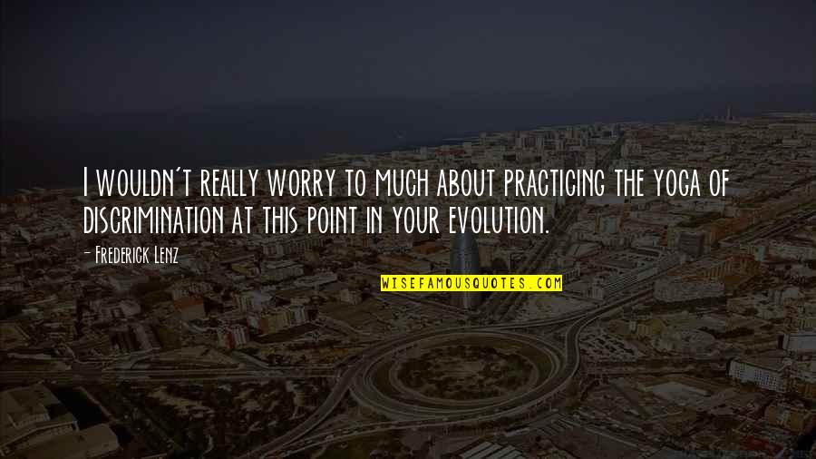 About Evolution Quotes By Frederick Lenz: I wouldn't really worry to much about practicing