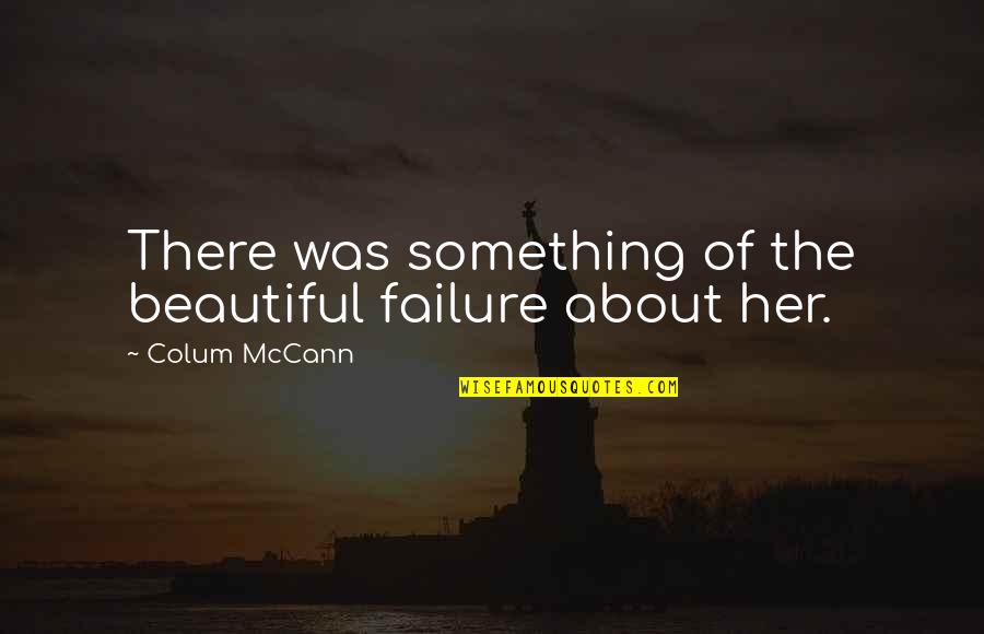 About Failure Quotes By Colum McCann: There was something of the beautiful failure about