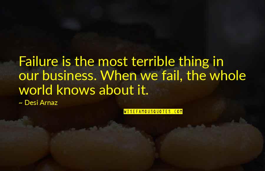 About Failure Quotes By Desi Arnaz: Failure is the most terrible thing in our