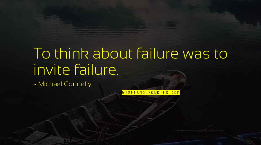 About Failure Quotes By Michael Connelly: To think about failure was to invite failure.
