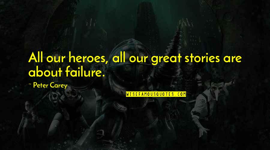 About Failure Quotes By Peter Carey: All our heroes, all our great stories are