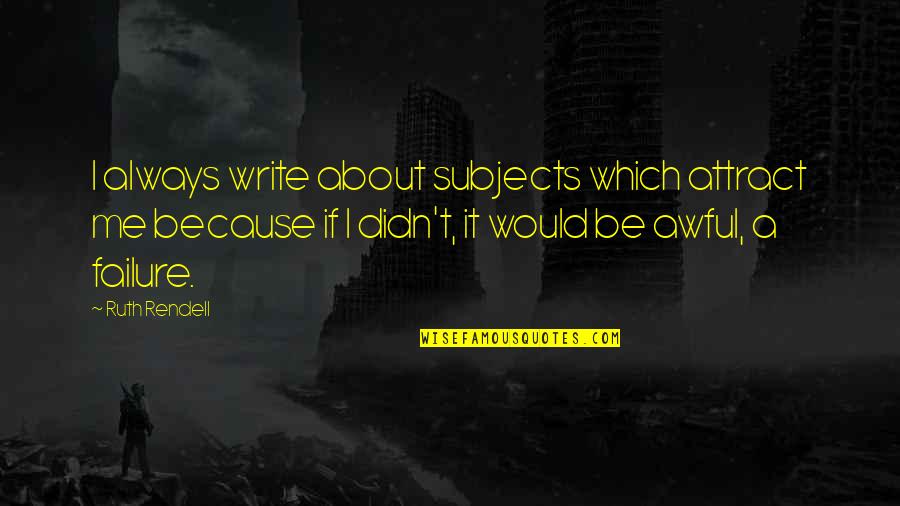 About Failure Quotes By Ruth Rendell: I always write about subjects which attract me