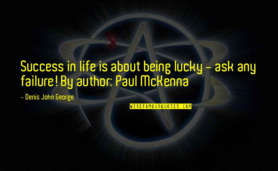 About Failure To Success Quotes By Denis John George: Success in life is about being lucky -