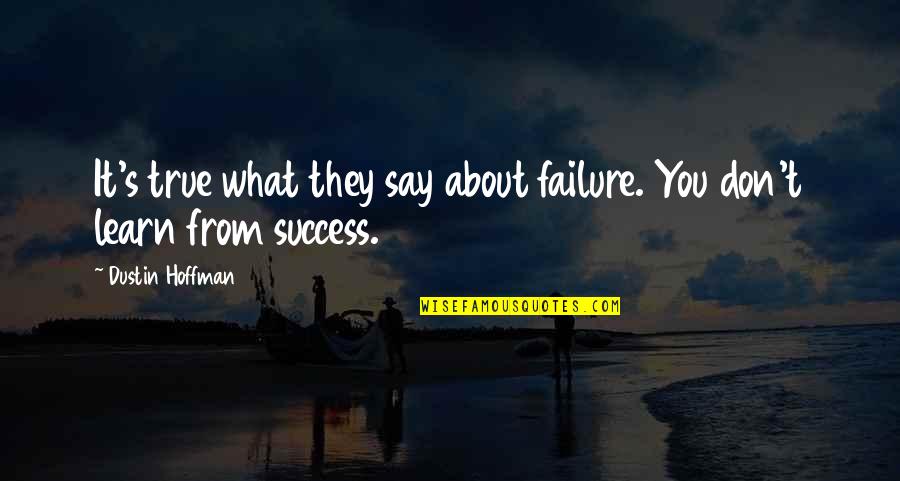 About Failure To Success Quotes By Dustin Hoffman: It's true what they say about failure. You