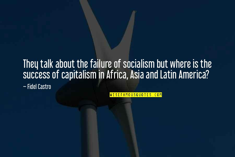 About Failure To Success Quotes By Fidel Castro: They talk about the failure of socialism but