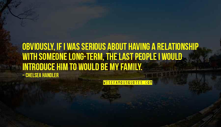 About Family Relationship Quotes By Chelsea Handler: Obviously, if I was serious about having a