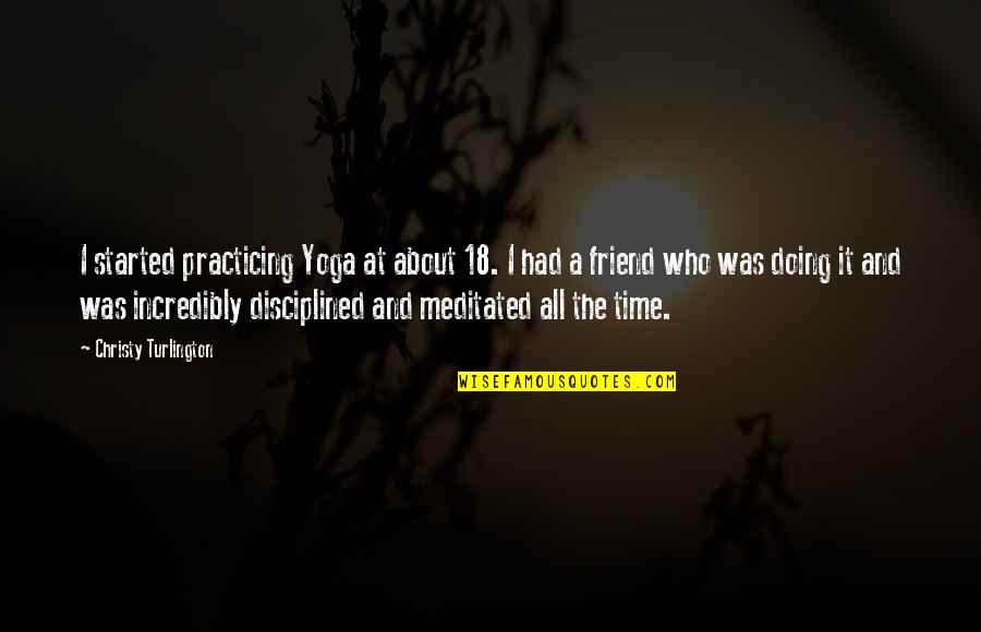 About Friend Quotes By Christy Turlington: I started practicing Yoga at about 18. I About Friend Quotes By Christy Turlington: I started practicing Yoga at about 18. I