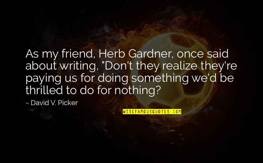 About Friend Quotes By David V. Picker: As my friend, Herb Gardner, once said about About Friend Quotes By David V. Picker: As my friend, Herb Gardner, once said about