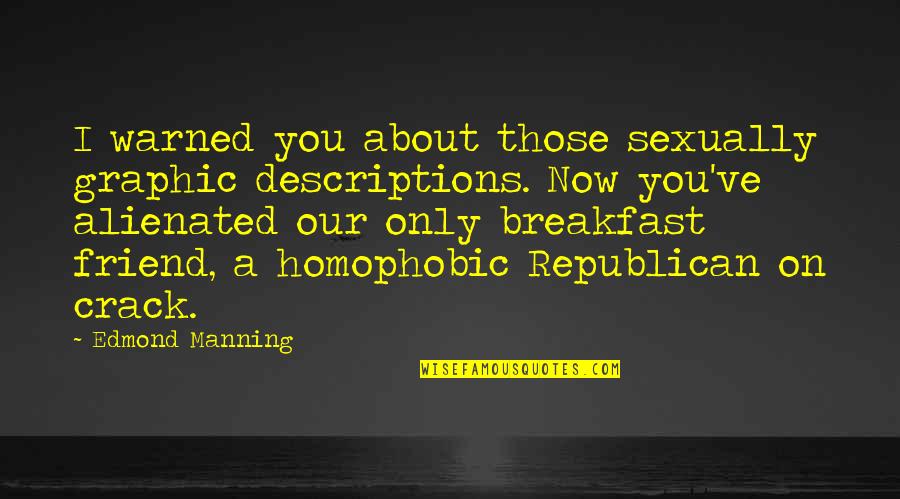 About Friend Quotes By Edmond Manning: I warned you about those sexually graphic descriptions. About Friend Quotes By Edmond Manning: I warned you about those sexually graphic descriptions.