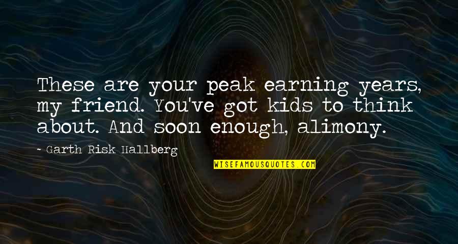 About Friend Quotes By Garth Risk Hallberg: These are your peak earning years, my friend. About Friend Quotes By Garth Risk Hallberg: These are your peak earning years, my friend.