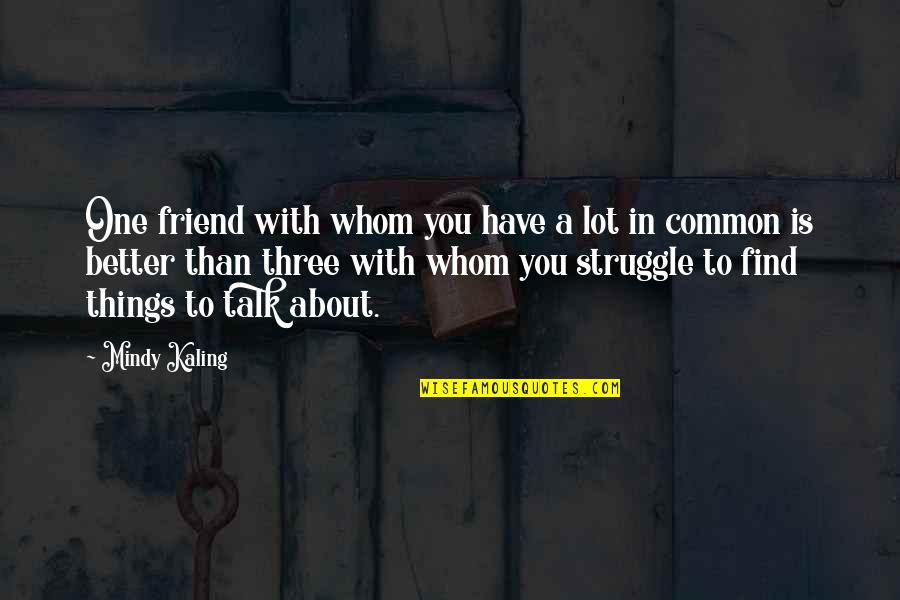 About Friend Quotes By Mindy Kaling: One friend with whom you have a lot About Friend Quotes By Mindy Kaling: One friend with whom you have a lot