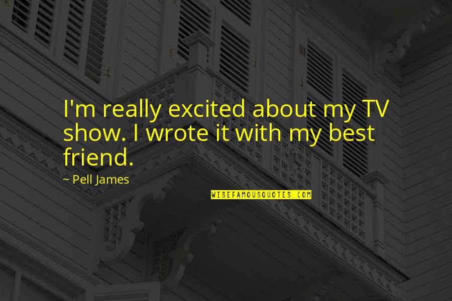 About Friend Quotes By Pell James: I'm really excited about my TV show. I