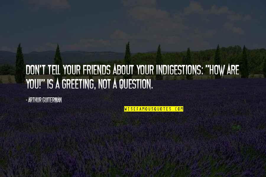 About Friends Quotes By Arthur Guiterman: Don't tell your friends about your indigestions: "How