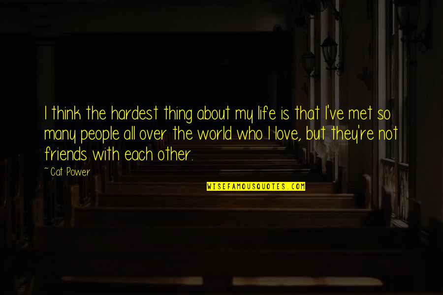 About Friends Quotes By Cat Power: I think the hardest thing about my life