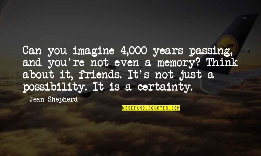 About Friends Quotes By Jean Shepherd: Can you imagine 4,000 years passing, and you're