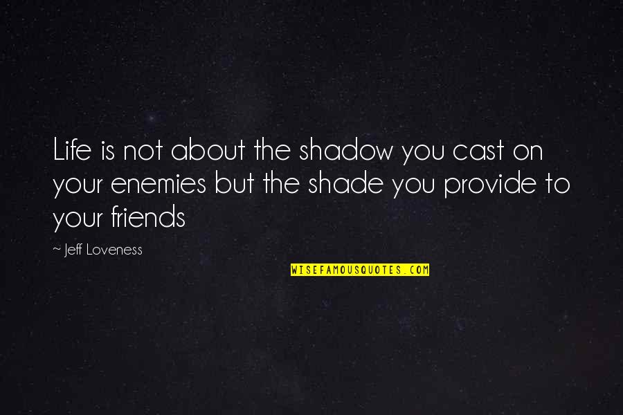 About Friends Quotes By Jeff Loveness: Life is not about the shadow you cast