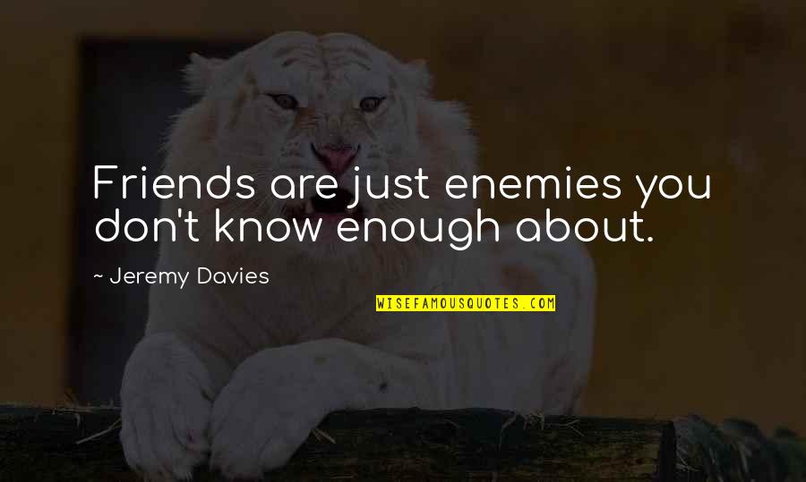About Friends Quotes By Jeremy Davies: Friends are just enemies you don't know enough