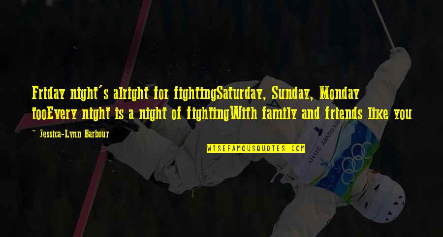About Friends Quotes By Jessica-Lynn Barbour: Friday night's alright for fightingSaturday, Sunday, Monday tooEvery