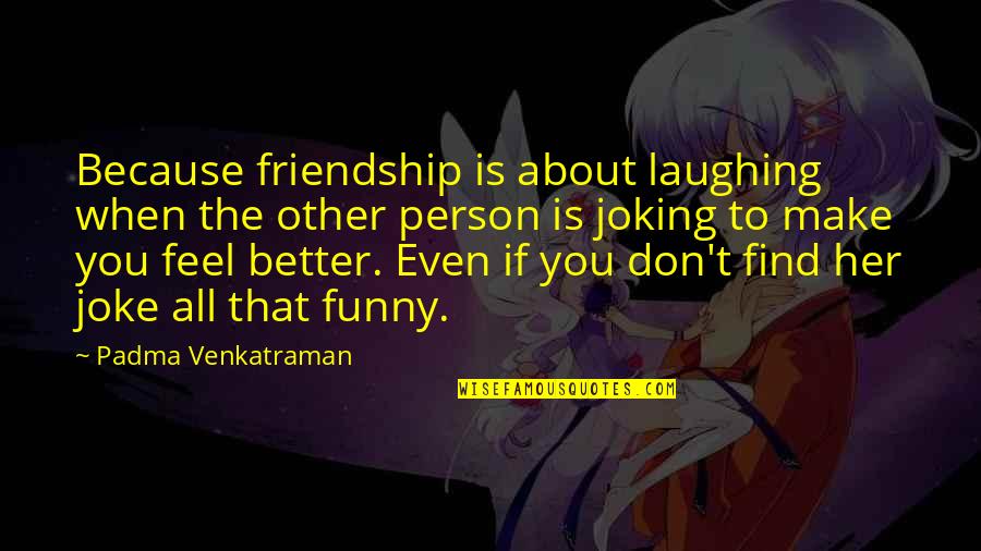 About Friends Quotes By Padma Venkatraman: Because friendship is about laughing when the other