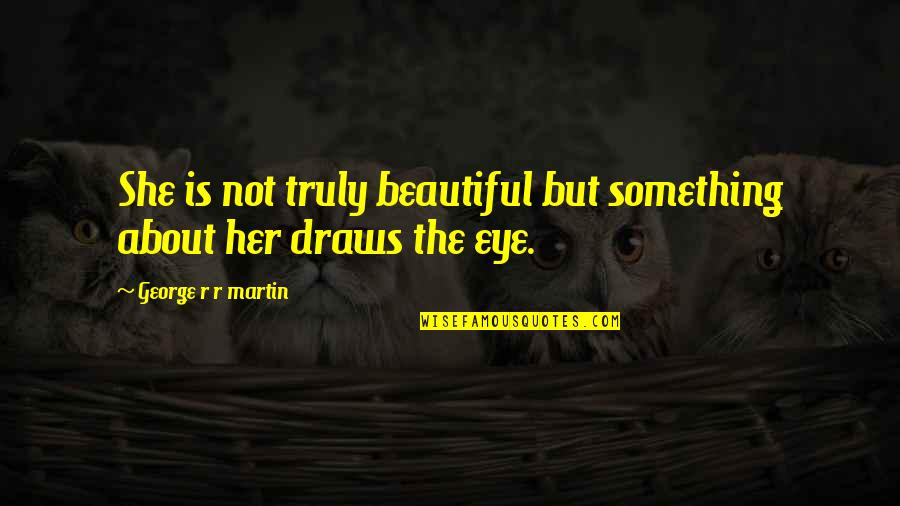 About Girl Beauty Quotes By George R R Martin: She is not truly beautiful but something about