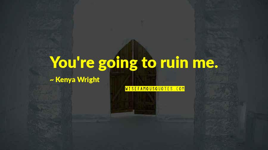 About Good Friend Quotes By Kenya Wright: You're going to ruin me. About Good Friend Quotes By Kenya Wright: You're going to ruin me.
