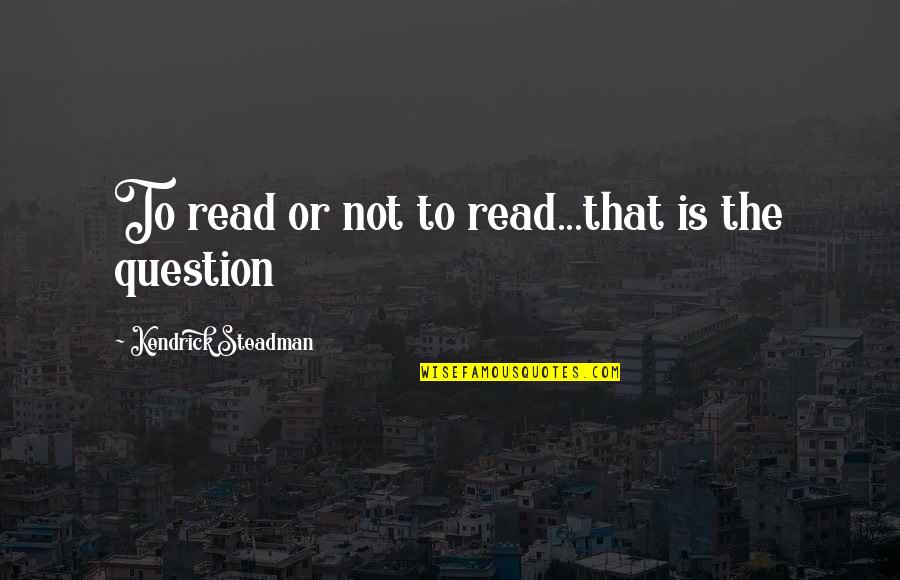 About Good Heart Quotes By Kendrick Steadman: To read or not to read...that is the