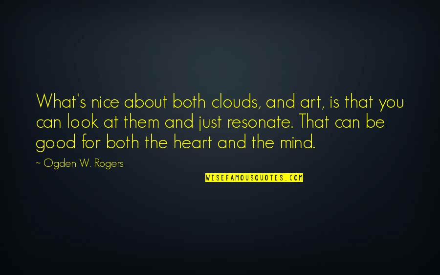 About Good Heart Quotes By Ogden W. Rogers: What's nice about both clouds, and art, is