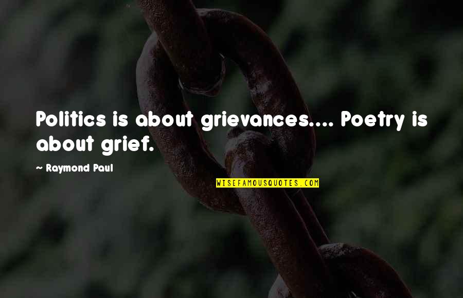 About Grief Quotes By Raymond Paul: Politics is about grievances.... Poetry is about grief. About Grief Quotes By Raymond Paul: Politics is about grievances.... Poetry is about grief.