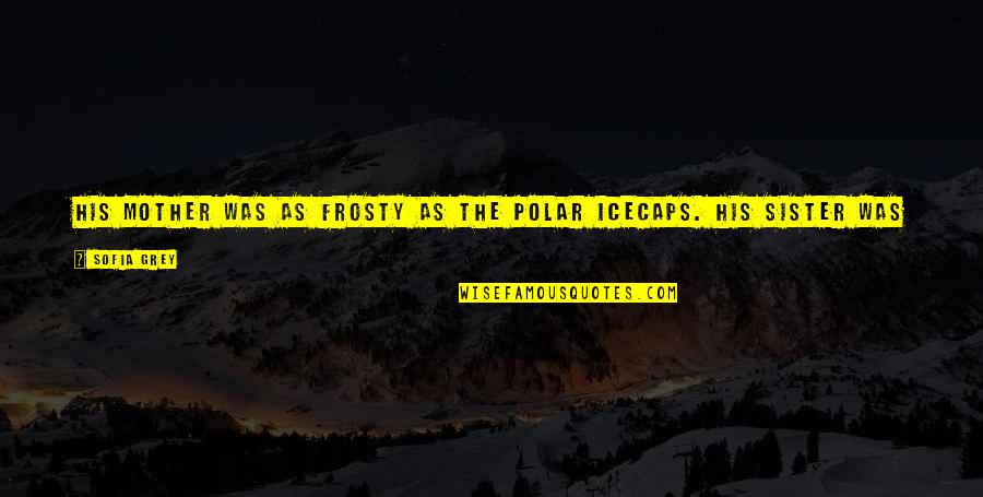 About Grief Quotes By Sofia Grey: His mother was as frosty as the polar About Grief Quotes By Sofia Grey: His mother was as frosty as the polar