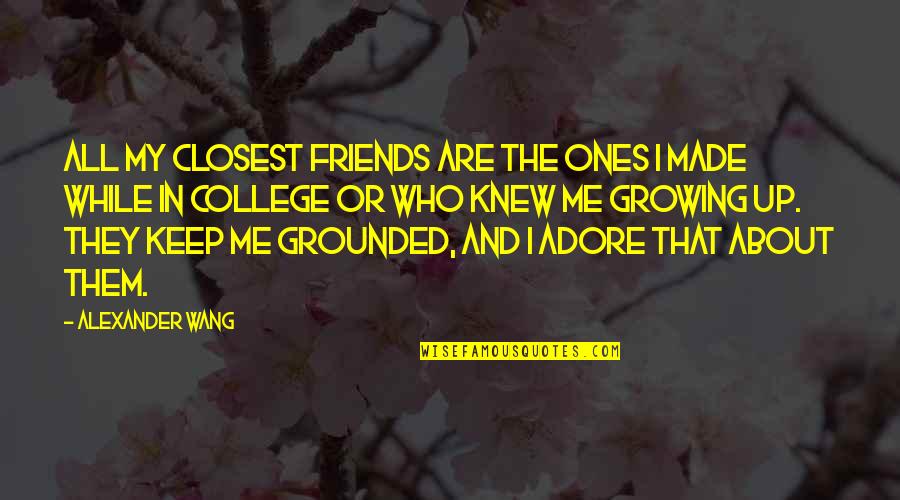 About Growing Up Quotes By Alexander Wang: All my closest friends are the ones I