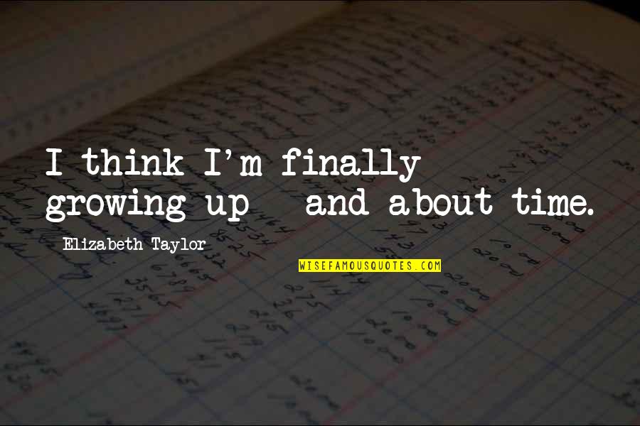 About Growing Up Quotes By Elizabeth Taylor: I think I'm finally growing up - and