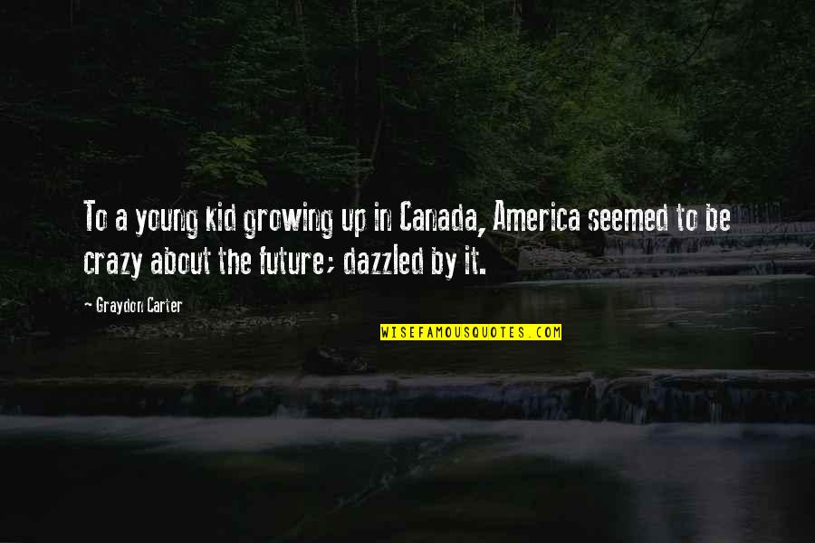 About Growing Up Quotes By Graydon Carter: To a young kid growing up in Canada,