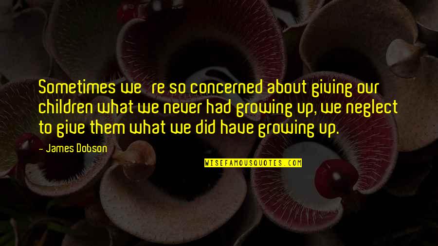 About Growing Up Quotes By James Dobson: Sometimes we're so concerned about giving our children