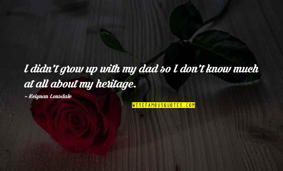 About Growing Up Quotes By Keiynan Lonsdale: I didn't grow up with my dad so