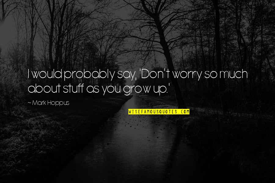 About Growing Up Quotes By Mark Hoppus: I would probably say, 'Don't worry so much