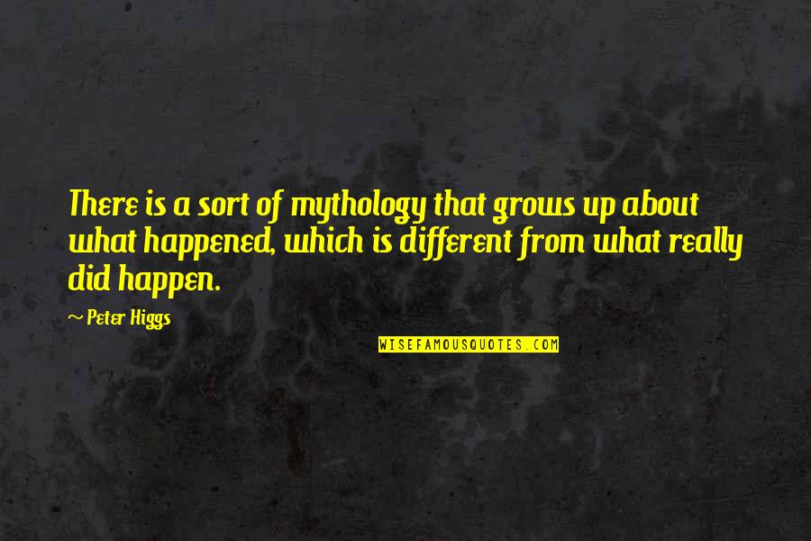 About Growing Up Quotes By Peter Higgs: There is a sort of mythology that grows