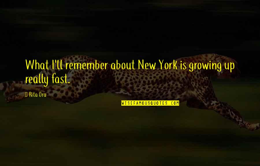 About Growing Up Quotes By Rita Ora: What I'll remember about New York is growing