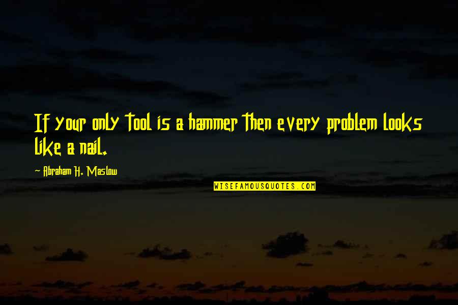 About Grumble Quotes By Abraham H. Maslow: If your only tool is a hammer then