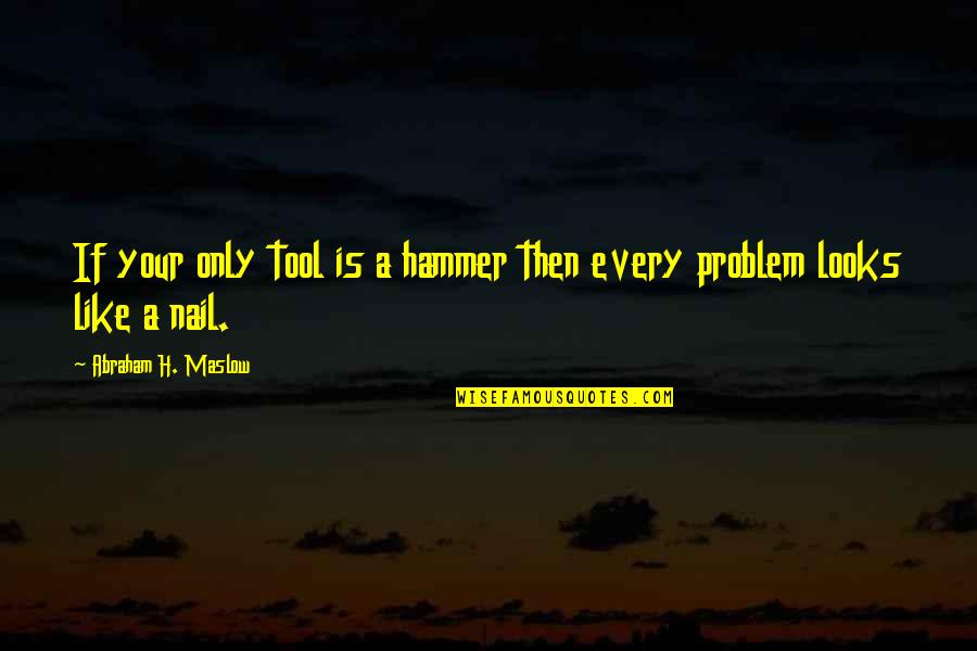 About Grumble Quotes By Abraham H. Maslow: If your only tool is a hammer then About Grumble Quotes By Abraham H. Maslow: If your only tool is a hammer then